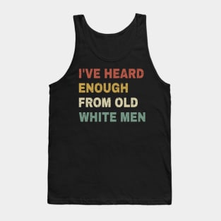 I've Heard Enough From Old White Men Tank Top
